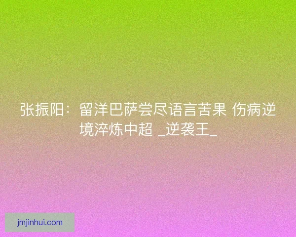 张振阳：留洋巴萨尝尽语言苦果 伤病逆境淬炼中超 _逆袭王_
