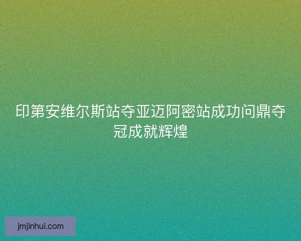 印第安维尔斯站夺亚迈阿密站成功问鼎夺冠成就辉煌
