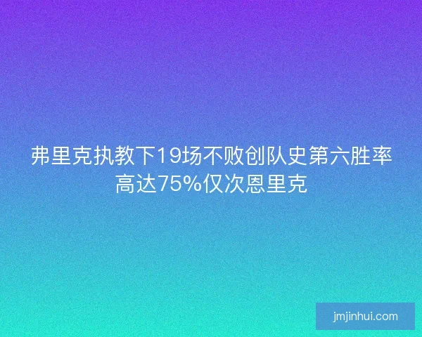 弗里克执教下19场不败创队史第六胜率高达75%仅次恩里克