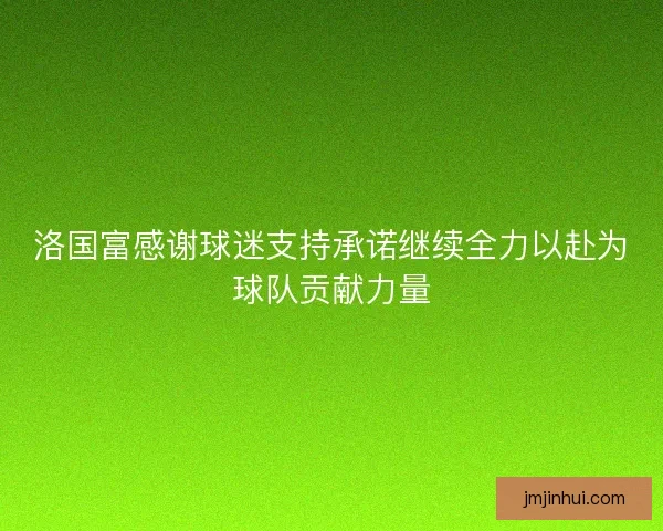 洛国富感谢球迷支持承诺继续全力以赴为球队贡献力量