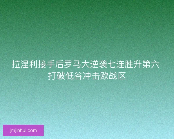拉涅利接手后罗马大逆袭七连胜升第六 打破低谷冲击欧战区