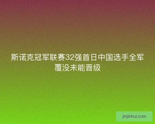斯诺克冠军联赛32强首日中国选手全军覆没未能晋级 斯诺克冠军联赛32强首日中国选手全军覆没未能晋级
